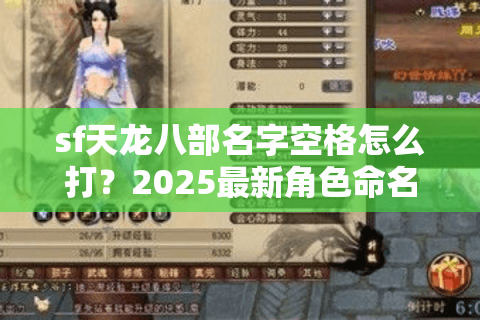 sf天龙八部名字空格怎么打?2025最新角色命名技巧实测 sf天龙八部名字空格怎么打?2025最新角色命名技巧实测