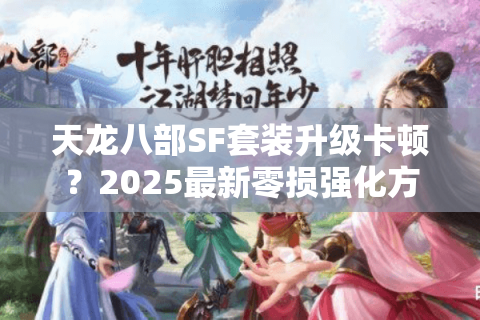 天龙八部SF套装升级卡顿?2025最新零损强化方案实测 天龙八部SF套装升级卡顿?2025最新零损强化方案实测