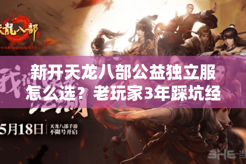 新开天龙八部公益独立服怎么选？老玩家3年踩坑经验帮你避坑