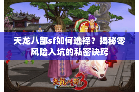 天龙八部sf如何选择?揭秘零风险入坑的私密诀窍 天龙八部sf如何选择?揭秘零风险入坑的私密诀窍