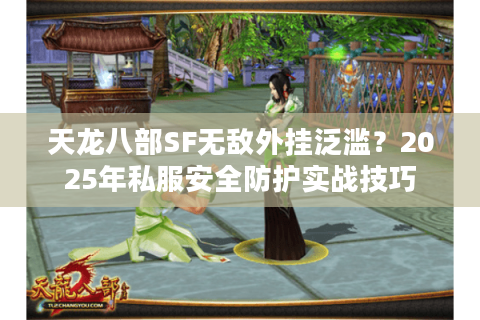 天龙八部SF无敌外挂泛滥?2025年私服安全防护实战技巧 天龙八部SF无敌外挂泛滥?2025年私服安全防护实战技巧
