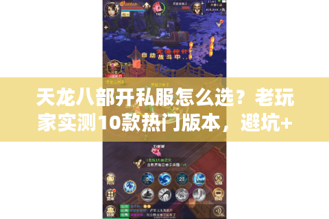 天龙八部开私服怎么选?老玩家实测10款热门版本,避坑+选对=爽玩 天龙八部开私服怎么选?老玩家实测10款热门版本,避坑+选对=爽玩