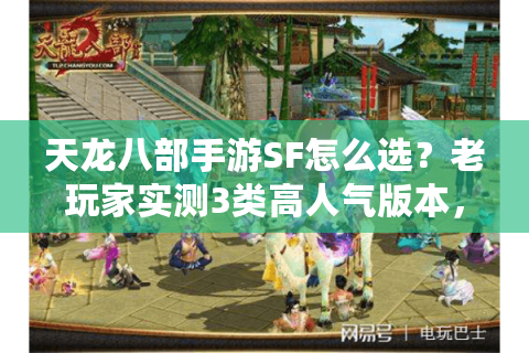 天龙八部手游SF怎么选？老玩家实测3类高人气版本，避坑指南看这篇就够