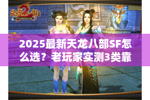 2025最新天龙八部SF怎么选？老玩家实测3类靠谱服+避坑细节全公开