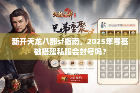新开天龙八部sf指南,2025年零基础搭建私服会封号吗? 新开天龙八部sf指南,2025年零基础搭建私服会封号吗?
