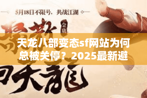 天龙八部变态sf网站为何总被关停?2025最新避坑指南 天龙八部变态sf网站为何总被关停?2025最新避坑指南