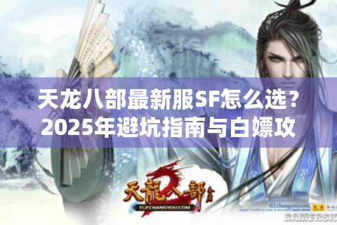 天龙八部最新服SF怎么选？2025年避坑指南与白嫖攻略