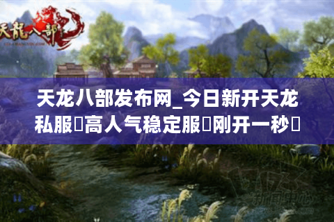 天龙八部发布网_今日新开天龙私服▬高人气稳定服◁刚开一秒◁长期开放◁独家版本推荐