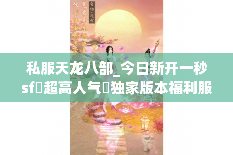 私服天龙八部_今日新开一秒sf▷超高人气◁独家版本福利服大全