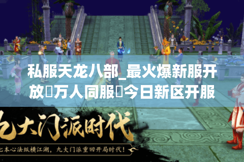 私服天龙八部_最火爆新服开放▷万人同服◁今日新区开服表总览