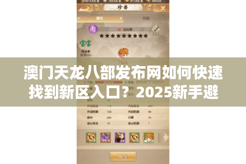 澳门天龙八部发布网如何快速找到新区入口?2025新手避坑指南 澳门天龙八部发布网如何快速找到新区入口?2025新手避坑指南