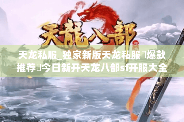 天龙私服_独家新版天龙私服▷爆款推荐◁今日新开天龙八部sf开服大全