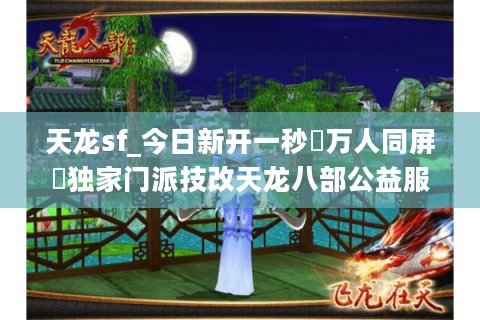 天龙sf_今日新开一秒▷万人同屏◁独家门派技改天龙八部公益服