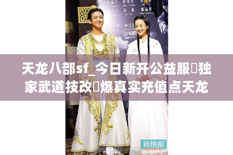 天龙八部sf_今日新开公益服▷独家武道技改◁爆真实充值点天龙私服推荐 天龙八部sf_今日新开公益服▷独家武道技改◁爆真实充值点天龙私服推荐