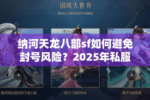 纳河天龙八部sf如何避免封号风险?2025年私服生存指南 纳河天龙八部sf如何避免封号风险?2025年私服生存指南