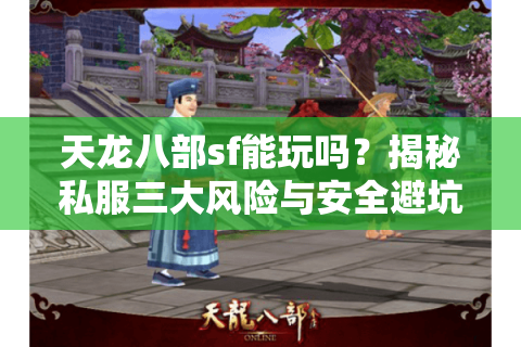 天龙八部sf能玩吗?揭秘私服三大风险与安全避坑指南 天龙八部sf能玩吗?揭秘私服三大风险与安全避坑指南