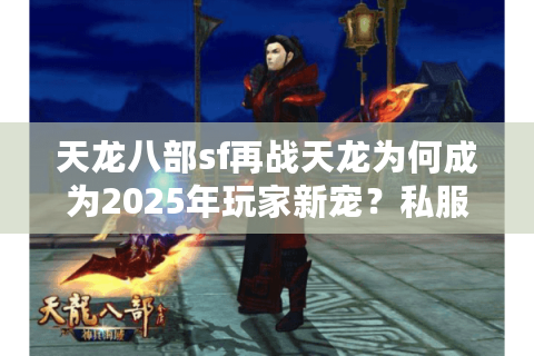 天龙八部sf再战天龙为何成为2025年玩家新宠？私服玩法全解析