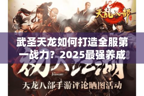 武圣天龙如何打造全服第一战力?2025最强养成路线解析 武圣天龙如何打造全服第一战力?2025最强养成路线解析