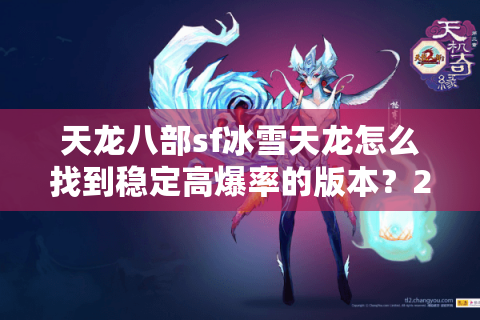 天龙八部sf冰雪天龙怎么找到稳定高爆率的版本?2025避坑指南 天龙八部sf冰雪天龙怎么找到稳定高爆率的版本?2025避坑指南