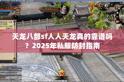 天龙八部sf人人天龙真的靠谱吗?2025年私服防封指南 天龙八部sf人人天龙真的靠谱吗?2025年私服防封指南