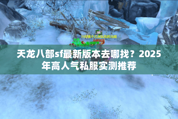 天龙八部sf最新版本去哪找?2025年高人气私服实测推荐 天龙八部sf最新版本去哪找?2025年高人气私服实测推荐