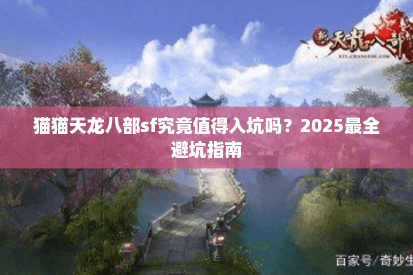 猫猫天龙八部sf究竟值得入坑吗?2025最全避坑指南 猫猫天龙八部sf究竟值得入坑吗?2025最全避坑指南