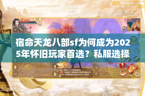 宿命天龙八部sf为何成为2025年怀旧玩家首选?私服选择三大避坑指南 宿命天龙八部sf为何成为2025年怀旧玩家首选?私服选择三大避坑指南