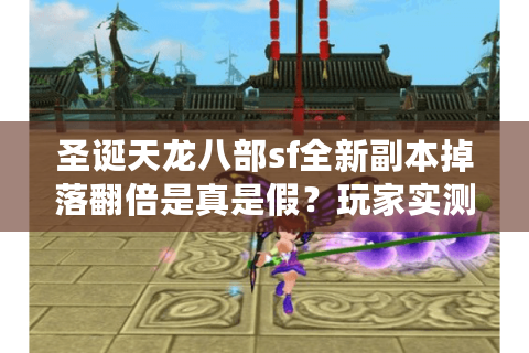 圣诞天龙八部sf全新副本掉落翻倍是真是假?玩家实测揭晓答案 圣诞天龙八部sf全新副本掉落翻倍是真是假?玩家实测揭晓答案