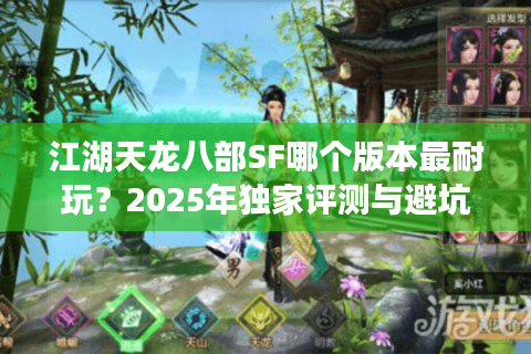 江湖天龙八部SF哪个版本最耐玩?2025年独家评测与避坑指南 江湖天龙八部SF哪个版本最耐玩?2025年独家评测与避坑指南