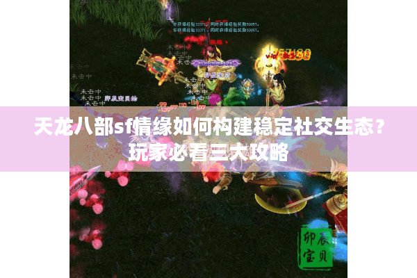 天龙八部sf情缘如何构建稳定社交生态?玩家必看三大攻略 天龙八部sf情缘如何构建稳定社交生态?玩家必看三大攻略