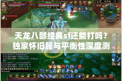 天龙八部经典sf还能打吗？独家怀旧服与平衡性深度测评