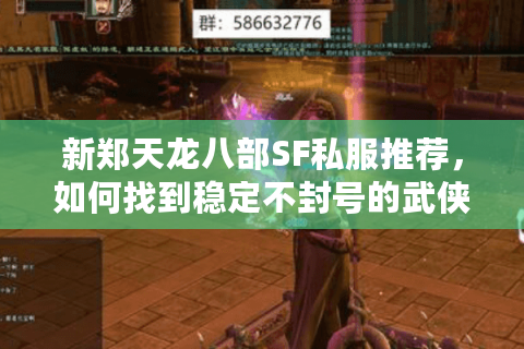 新郑天龙八部SF私服推荐,如何找到稳定不封号的武侠世界? 新郑天龙八部SF私服推荐,如何找到稳定不封号的武侠世界?