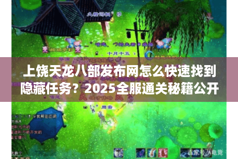 上饶天龙八部发布网怎么快速找到隐藏任务?2025全服通关秘籍公开 上饶天龙八部发布网怎么快速找到隐藏任务?2025全服通关秘籍公开