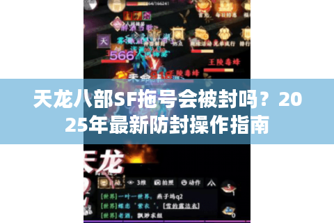 天龙八部SF拖号会被封吗?2025年最新防封操作指南 天龙八部SF拖号会被封吗?2025年最新防封操作指南