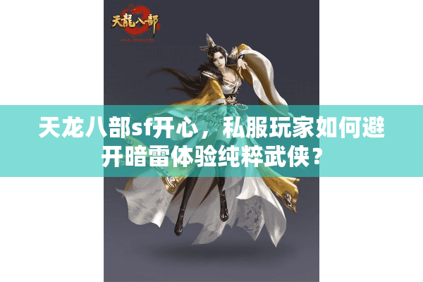 天龙八部sf开心,私服玩家如何避开暗雷体验纯粹武侠? 天龙八部sf开心,私服玩家如何避开暗雷体验纯粹武侠?