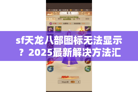 sf天龙八部图标无法显示?2025最新解决方法汇总 sf天龙八部图标无法显示?2025最新解决方法汇总