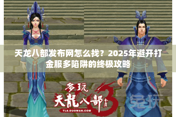 天龙八部发布网怎么找?2025年避开打金服多陷阱的终极攻略 天龙八部发布网怎么找?2025年避开打金服多陷阱的终极攻略