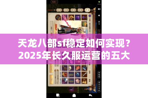 天龙八部sf稳定如何实现?2025年长久服运营的五大核心技术解析 天龙八部sf稳定如何实现?2025年长久服运营的五大核心技术解析