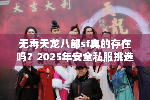 无毒天龙八部sf真的存在吗？2025年安全私服挑选指南
