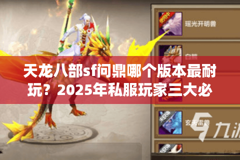 天龙八部sf问鼎哪个版本最耐玩?2025年私服玩家三大必看避坑指南 天龙八部sf问鼎哪个版本最耐玩?2025年私服玩家三大必看避坑指南