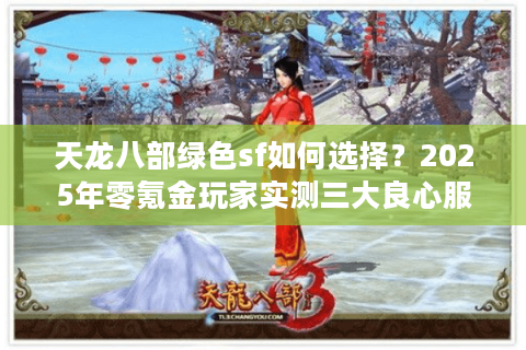 天龙八部绿色sf如何选择?2025年零氪金玩家实测三大良心服务器 天龙八部绿色sf如何选择?2025年零氪金玩家实测三大良心服务器