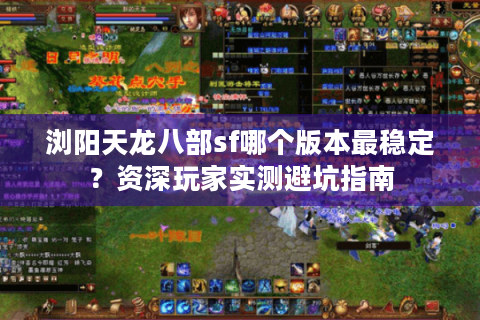 浏阳天龙八部sf哪个版本最稳定？资深玩家实测避坑指南