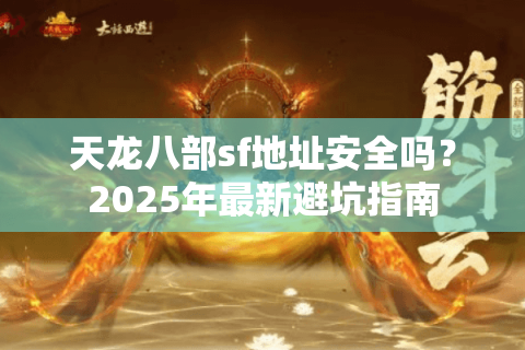 天龙八部sf地址安全吗？2025年最新避坑指南