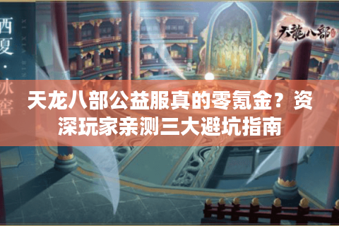 天龙八部公益服真的零氪金?资深玩家亲测三大避坑指南 天龙八部公益服真的零氪金?资深玩家亲测三大避坑指南