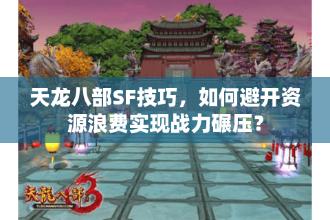 天龙八部SF技巧,如何避开资源浪费实现战力碾压? 天龙八部SF技巧,如何避开资源浪费实现战力碾压?