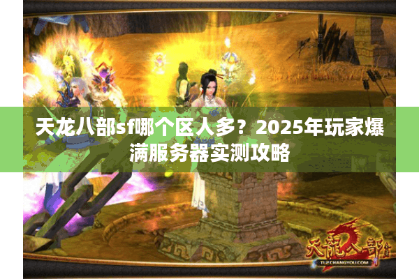 天龙八部sf哪个区人多?2025年玩家爆满服务器实测攻略 天龙八部sf哪个区人多?2025年玩家爆满服务器实测攻略