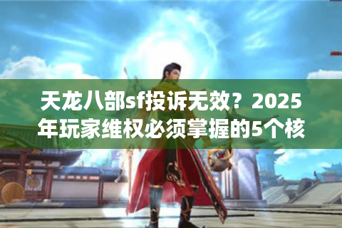 天龙八部sf投诉无效？2025年玩家维权必须掌握的5个核心方法