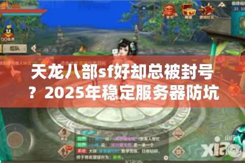 天龙八部sf好却总被封号?2025年稳定服务器防坑指南 天龙八部sf好却总被封号?2025年稳定服务器防坑指南