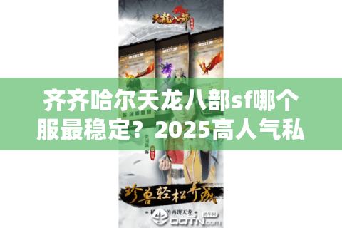 齐齐哈尔天龙八部sf哪个服最稳定？2025高人气私服实测推荐