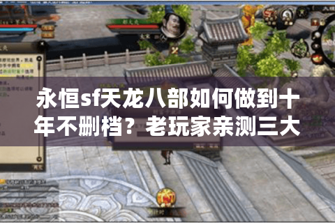 永恒sf天龙八部如何做到十年不删档?老玩家亲测三大存活秘诀 永恒sf天龙八部如何做到十年不删档?老玩家亲测三大存活秘诀